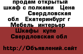 продам открытый шкаф с полками › Цена ­ 1 000 - Свердловская обл., Екатеринбург г. Мебель, интерьер » Шкафы, купе   . Свердловская обл.